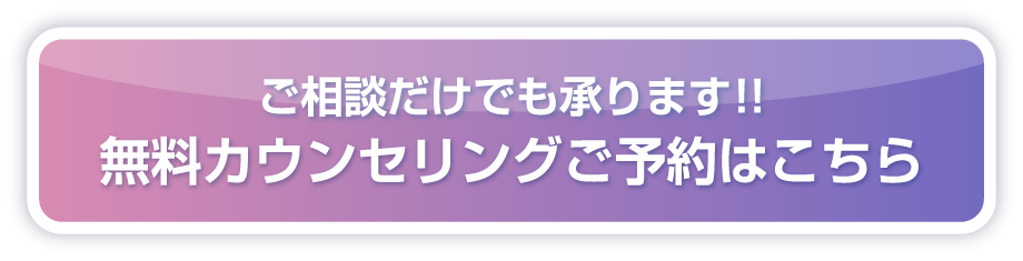 ご相談だけでも承ります! 無料カウンセリング予約はこちら