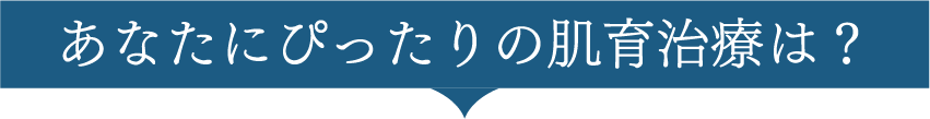 あなたにぴったりの肌育治療は？