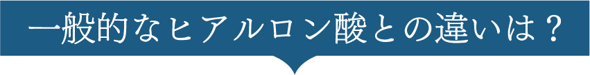 一般的なヒアルロン酸との違いは？