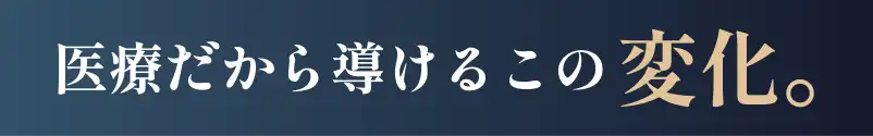 医療だから導けるこの変化。